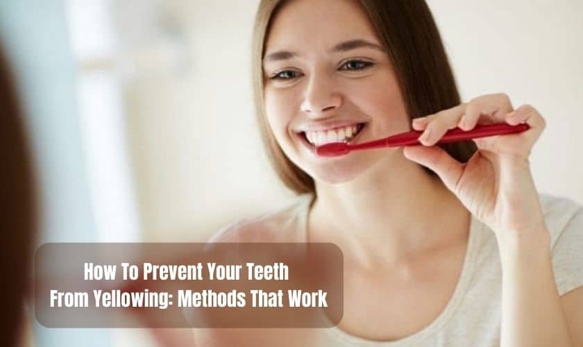 How To Prevent Your Teeth From Yellowing: Methods That Work